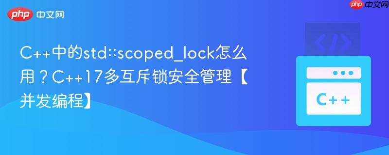 C++中的std::scoped_lock怎么用？C++17多互斥锁安全管理【并发编程】-第1张图片-佛山资讯网