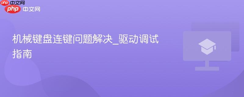 机械键盘连键问题解决_驱动调试指南-第1张图片-佛山资讯网 机械键盘连键问题解决_驱动调试指南-第1张图片-佛山资讯网