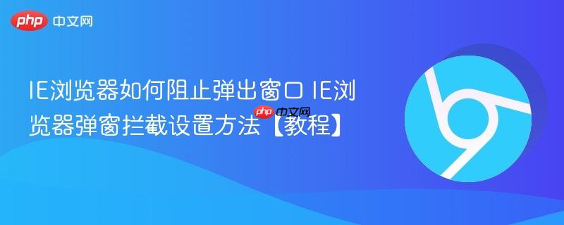 IE浏览器如何阻止弹出窗口 IE浏览器弹窗拦截设置方法【教程】-第1张图片-佛山资讯网 IE浏览器如何阻止弹出窗口 IE浏览器弹窗拦截设置方法【教程】-第1张图片-佛山资讯网