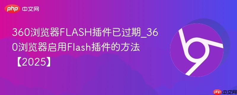 360浏览器FLASH插件已过期_360浏览器启用Flash插件的方法【2025】-第1张图片-佛山资讯网 360浏览器FLASH插件已过期_360浏览器启用Flash插件的方法【2025】-第1张图片-佛山资讯网