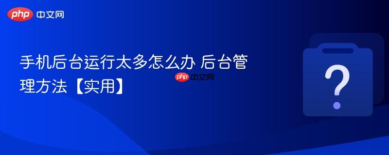 手机后台运行太多怎么办 后台管理方法【实用】-第1张图片-佛山资讯网 手机后台运行太多怎么办 后台管理方法【实用】-第1张图片-佛山资讯网
