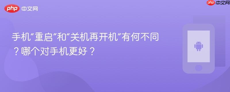 手机“重启”和“关机再开机”有何不同？哪个对手机更好？-第1张图片-佛山资讯网