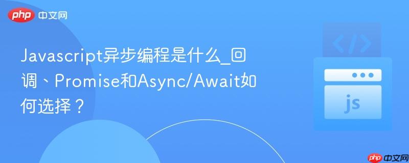 Javascript异步编程是什么_回调、Promise和Async/Await如何选择?-第1张图片-佛山资讯网 Javascript异步编程是什么_回调、Promise和Async/Await如何选择?-第1张图片-佛山资讯网