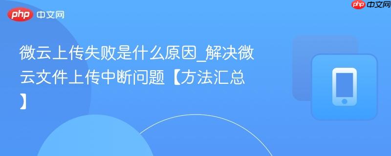 微云上传失败是什么原因_解决微云文件上传中断问题【方法汇总】-第1张图片-佛山资讯网 微云上传失败是什么原因_解决微云文件上传中断问题【方法汇总】-第1张图片-佛山资讯网