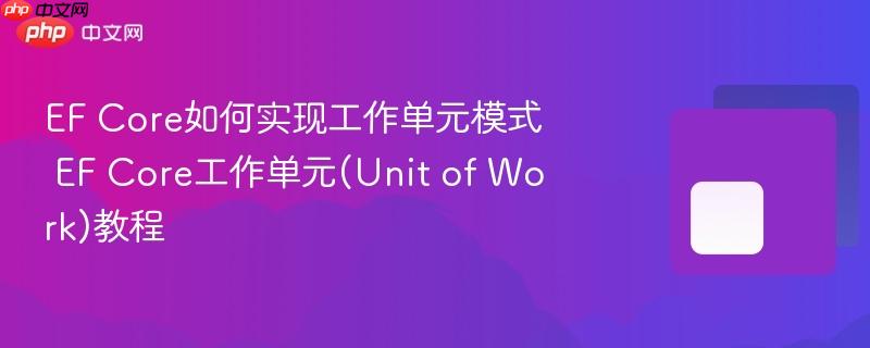 EF Core如何实现工作单元模式 EF Core工作单元(Unit of Work)教程-第1张图片-佛山资讯网