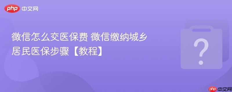 微信怎么交医保费 微信缴纳城乡居民医保步骤【教程】-第1张图片-佛山资讯网 微信怎么交医保费 微信缴纳城乡居民医保步骤【教程】-第1张图片-佛山资讯网