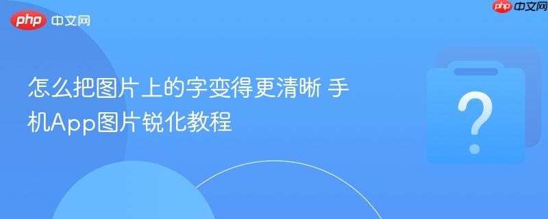 怎么把图片上的字变得更清晰 手机App图片锐化教程-第1张图片-佛山资讯网 怎么把图片上的字变得更清晰 手机App图片锐化教程-第1张图片-佛山资讯网