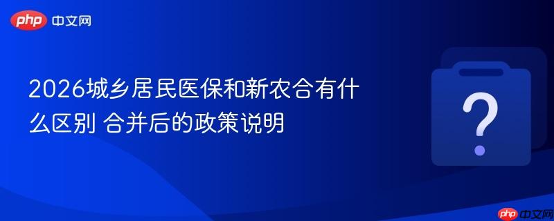 2026城乡居民医保和新农合有什么区别 合并后的政策说明-第1张图片-佛山资讯网 2026城乡居民医保和新农合有什么区别 合并后的政策说明-第1张图片-佛山资讯网