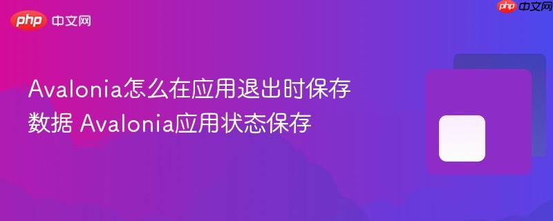 Avalonia怎么在应用退出时保存数据 Avalonia应用状态保存-第1张图片-佛山资讯网 Avalonia怎么在应用退出时保存数据 Avalonia应用状态保存-第1张图片-佛山资讯网