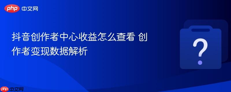 抖音创作者中心收益怎么查看 创作者变现数据解析-第1张图片-佛山资讯网 抖音创作者中心收益怎么查看 创作者变现数据解析-第1张图片-佛山资讯网