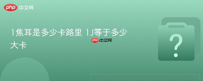 1焦耳是多少卡路里 1J等于多少大卡-第1张图片-佛山资讯网