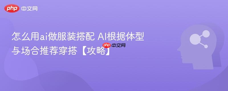 怎么用ai做服装搭配 AI根据体型与场合推荐穿搭【攻略】-第1张图片-佛山资讯网 怎么用ai做服装搭配 AI根据体型与场合推荐穿搭【攻略】-第1张图片-佛山资讯网