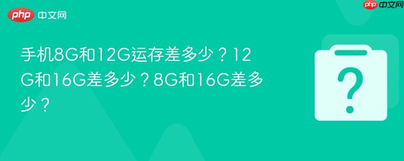 手机8G和12G运存差多少？12G和16G差多少？8G和16G差多少？-第1张图片-佛山资讯网