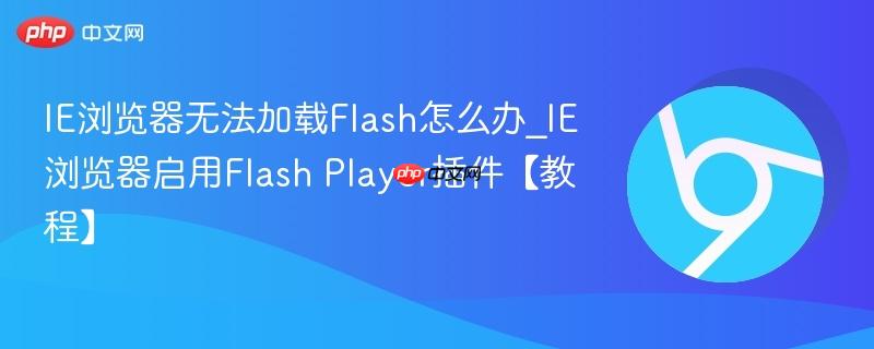 IE浏览器无法加载Flash怎么办_IE浏览器启用Flash Player插件【教程】-第1张图片-佛山资讯网