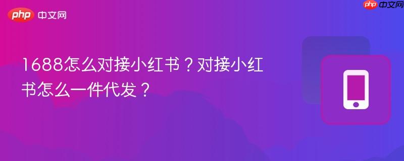 1688怎么对接小红书?对接小红书怎么一件代发?-第1张图片-佛山资讯网 1688怎么对接小红书?对接小红书怎么一件代发?-第1张图片-佛山资讯网