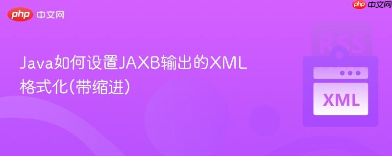 Java如何设置JAXB输出的XML格式化(带缩进)-第1张图片-佛山资讯网