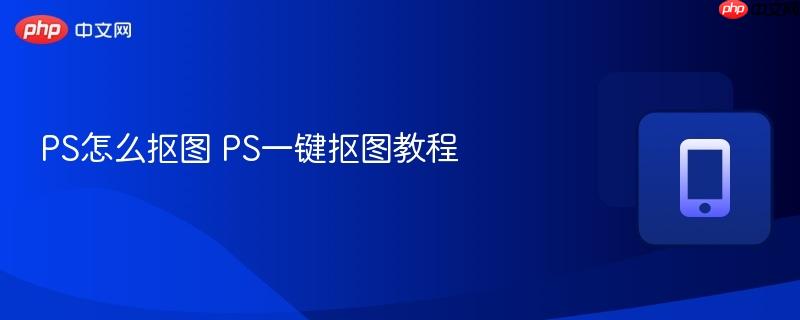 PS怎么抠图 PS一键抠图教程-第1张图片-佛山资讯网