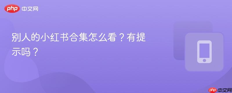 别人的小红书合集怎么看?有提示吗?-第1张图片-佛山资讯网 别人的小红书合集怎么看?有提示吗?-第1张图片-佛山资讯网