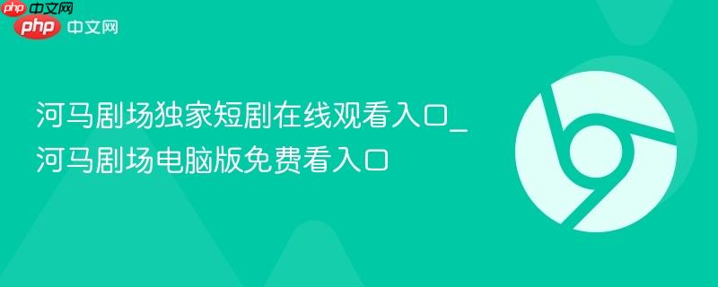 河马剧场独家短剧在线观看入口_河马剧场电脑版免费看入口-第1张图片-佛山资讯网 河马剧场独家短剧在线观看入口_河马剧场电脑版免费看入口-第1张图片-佛山资讯网