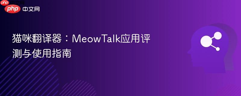 猫咪翻译器：MeowTalk应用评测与使用指南-第1张图片-佛山资讯网