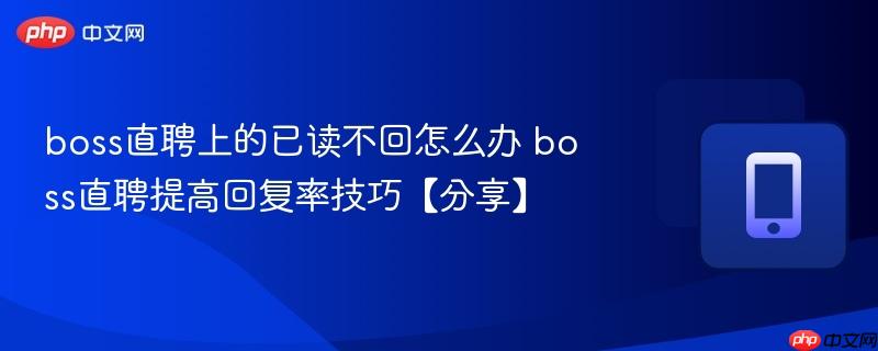 boss直聘上的已读不回怎么办 boss直聘提高回复率技巧【分享】-第1张图片-佛山资讯网