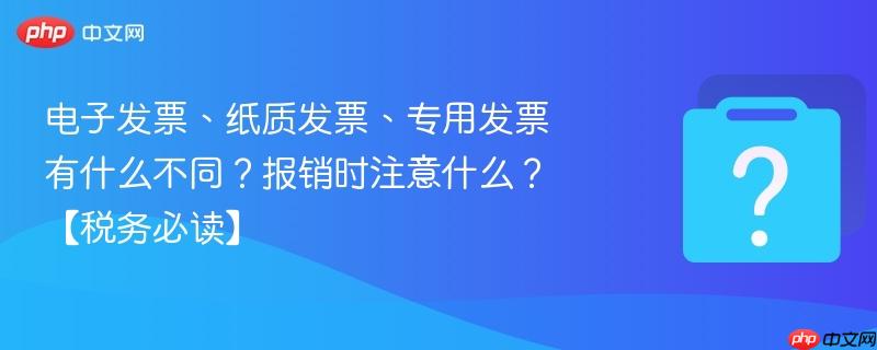 电子发票、纸质发票、专用发票有什么不同?报销时注意什么?【税务必读】-第1张图片-佛山资讯网 电子发票、纸质发票、专用发票有什么不同?报销时注意什么?【税务必读】-第1张图片-佛山资讯网