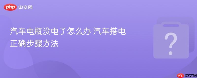 汽车电瓶没电了怎么办 汽车搭电正确步骤方法-第1张图片-佛山资讯网 汽车电瓶没电了怎么办 汽车搭电正确步骤方法-第1张图片-佛山资讯网
