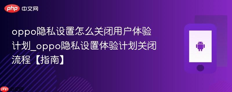 oppo隐私设置怎么关闭用户体验计划_oppo隐私设置体验计划关闭流程【指南】-第1张图片-佛山资讯网 oppo隐私设置怎么关闭用户体验计划_oppo隐私设置体验计划关闭流程【指南】-第1张图片-佛山资讯网