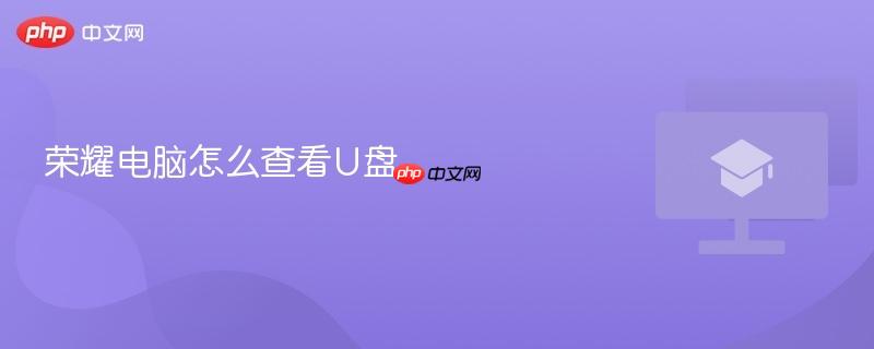 荣耀电脑怎么查看U盘-第1张图片-佛山资讯网