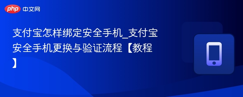 支付宝怎样绑定安全手机_支付宝安全手机更换与验证流程【教程】-第1张图片-佛山资讯网