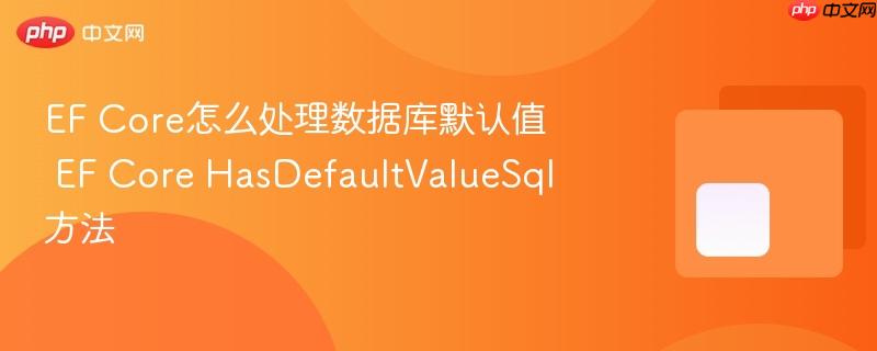 EF Core怎么处理数据库默认值 EF Core HasDefaultValueSql方法-第1张图片-佛山资讯网