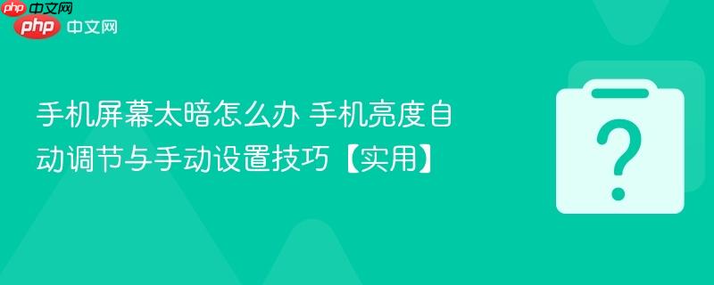 手机屏幕太暗怎么办 手机亮度自动调节与手动设置技巧【实用】-第1张图片-佛山资讯网