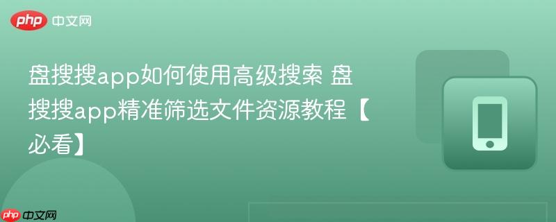盘搜搜app如何使用高级搜索 盘搜搜app精准筛选文件资源教程【必看】-第1张图片-佛山资讯网 盘搜搜app如何使用高级搜索 盘搜搜app精准筛选文件资源教程【必看】-第1张图片-佛山资讯网