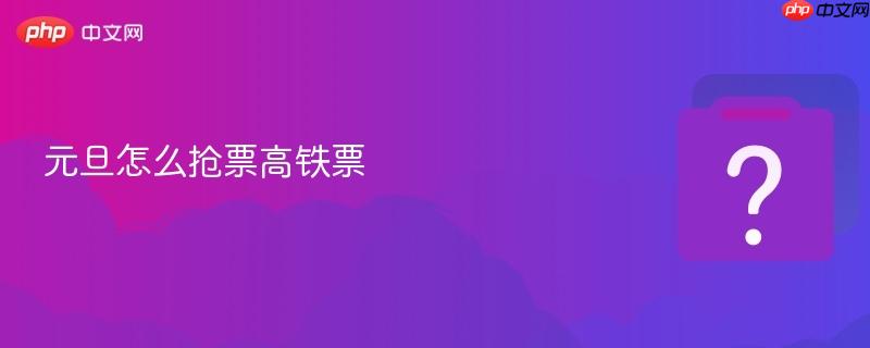 元旦怎么抢票高铁票-第1张图片-佛山资讯网