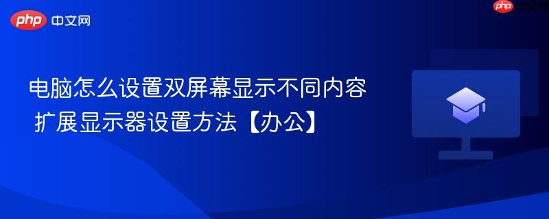 电脑怎么设置双屏幕显示不同内容 扩展显示器设置方法【办公】-第1张图片-佛山资讯网