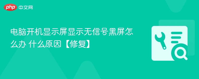电脑开机显示屏显示无信号黑屏怎么办 什么原因【修复】-第1张图片-佛山资讯网 电脑开机显示屏显示无信号黑屏怎么办 什么原因【修复】-第1张图片-佛山资讯网