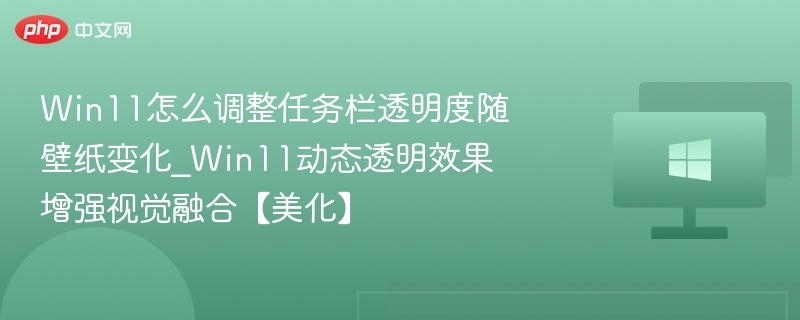 Win11怎么调整任务栏透明度随壁纸变化_Win11动态透明效果增强视觉融合【美化】-第1张图片-佛山资讯网 Win11怎么调整任务栏透明度随壁纸变化_Win11动态透明效果增强视觉融合【美化】-第1张图片-佛山资讯网