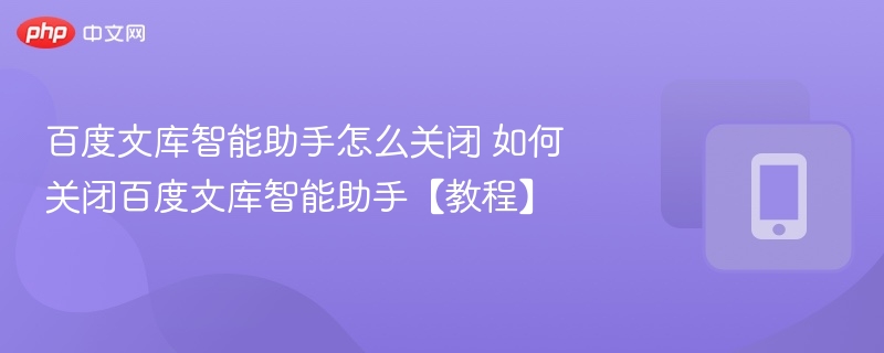 百度文库智能助手怎么关闭 如何关闭百度文库智能助手【教程】-第1张图片-佛山资讯网