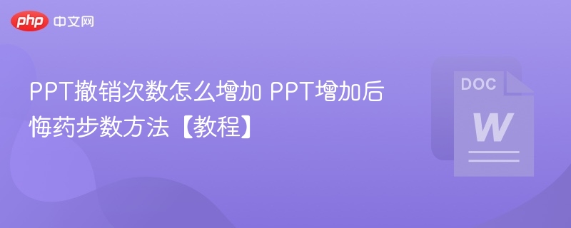 PPT撤销次数怎么增加 PPT增加后悔药步数方法【教程】-第1张图片-佛山资讯网