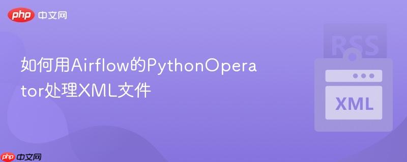 如何用Airflow的PythonOperator处理XML文件-第1张图片-佛山资讯网
