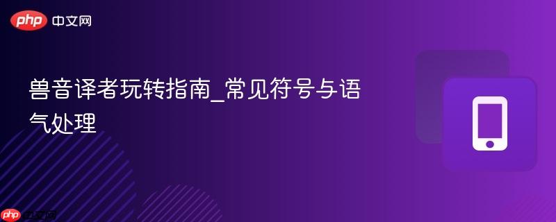 兽音译者玩转指南_常见符号与语气处理-第1张图片-佛山资讯网 兽音译者玩转指南_常见符号与语气处理-第1张图片-佛山资讯网