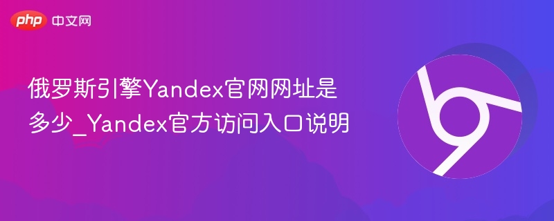 俄罗斯引擎Yandex官网网址是多少_Yandex官方访问入口说明-第1张图片-佛山资讯网