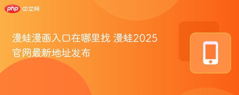 漫蛙漫画入口在哪里找 漫蛙2025官网最新地址发布-第1张图片-佛山资讯网 漫蛙漫画入口在哪里找 漫蛙2025官网最新地址发布-第1张图片-佛山资讯网