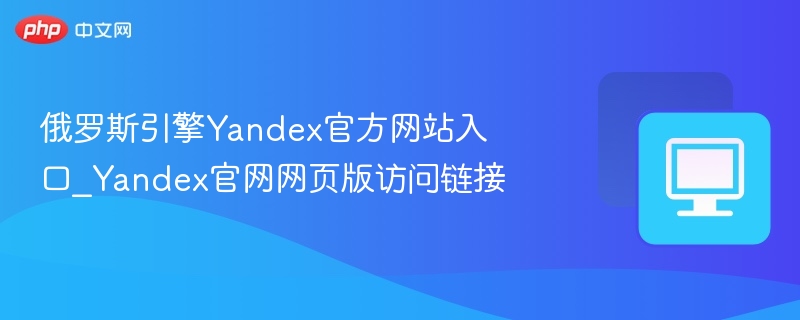 俄罗斯引擎Yandex官方网站入口_Yandex官网网页版访问链接-第1张图片-佛山资讯网 俄罗斯引擎Yandex官方网站入口_Yandex官网网页版访问链接-第1张图片-佛山资讯网