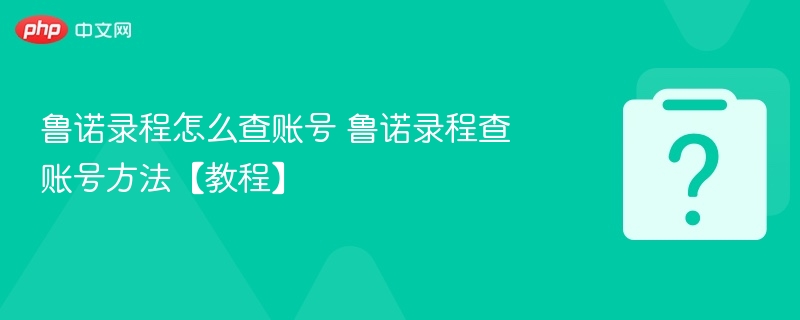 鲁诺录程怎么查账号 鲁诺录程查账号方法【教程】-第1张图片-佛山资讯网