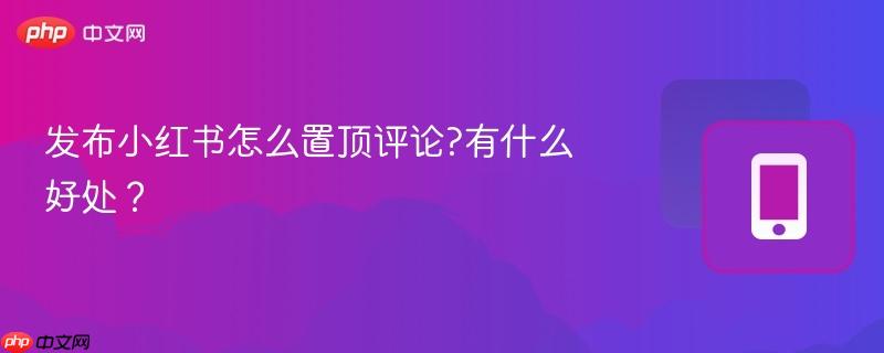 发布小红书怎么置顶评论?有什么好处?-第1张图片-佛山资讯网 发布小红书怎么置顶评论?有什么好处?-第1张图片-佛山资讯网