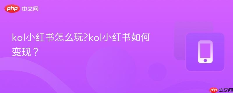 kol小红书怎么玩?kol小红书如何变现？-第1张图片-佛山资讯网