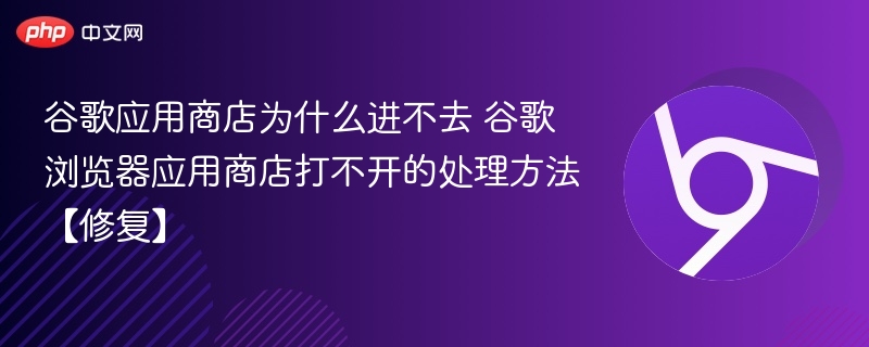 谷歌应用商店为什么进不去 谷歌浏览器应用商店打不开的处理方法【修复】-第1张图片-佛山资讯网 谷歌应用商店为什么进不去 谷歌浏览器应用商店打不开的处理方法【修复】-第1张图片-佛山资讯网