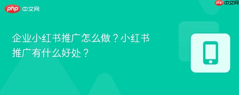 企业小红书推广怎么做?小红书推广有什么好处?-第1张图片-佛山资讯网 企业小红书推广怎么做?小红书推广有什么好处?-第1张图片-佛山资讯网