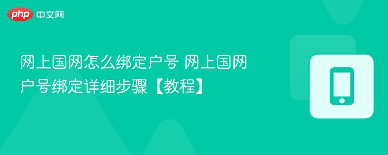 网上国网怎么绑定户号 网上国网户号绑定详细步骤【教程】-第1张图片-佛山资讯网